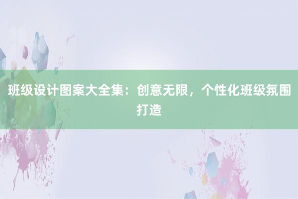 班级设计图案大全集：创意无限，个性化班级氛围打造