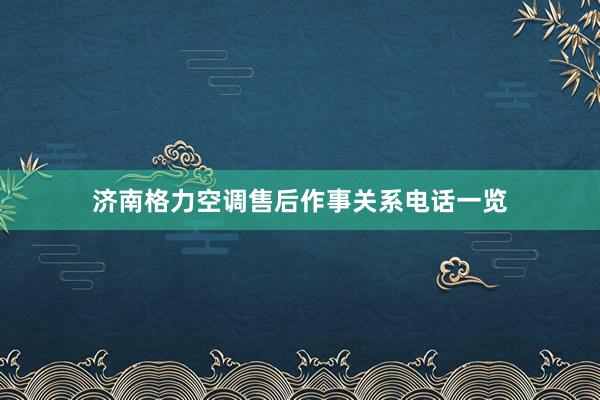 济南格力空调售后作事关系电话一览