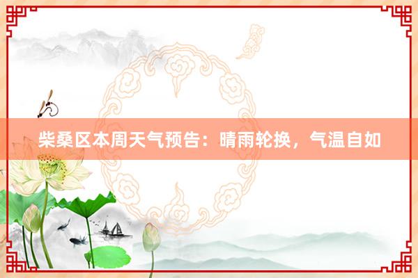 柴桑区本周天气预告：晴雨轮换，气温自如